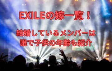 EXILEの嫁一覧！結婚しているメンバーは誰で子供の年齢も紹介