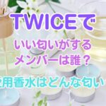 TWICEでいい匂いがするメンバーは誰？愛用香水はどんな匂い？