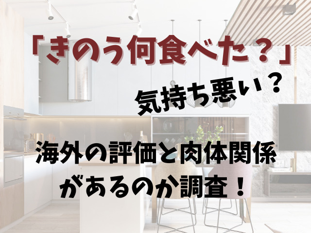 「きのう何食べた？」は気持ち悪い？海外の評価と肉体関係があるのか調査！