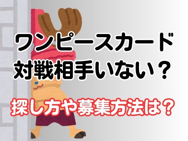 ワンピースカード対戦相手いない？探し方や募集方法は？