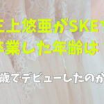 三上悠亜がSKEを卒業した年齢は？何歳でデビューしたのかも