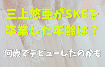 三上悠亜がSKEを卒業した年齢は？何歳でデビューしたのかも
