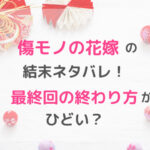 傷モノの花嫁の結末ネタバレ！最終回の終わり方がひどい？
