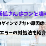 妖狐さんはコンと鳴くログインできない原因は？エラーの対処法も紹介