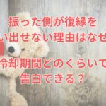 振った側が復縁を言い出せない理由はなぜ？冷却期間どのくらいで告白できる？