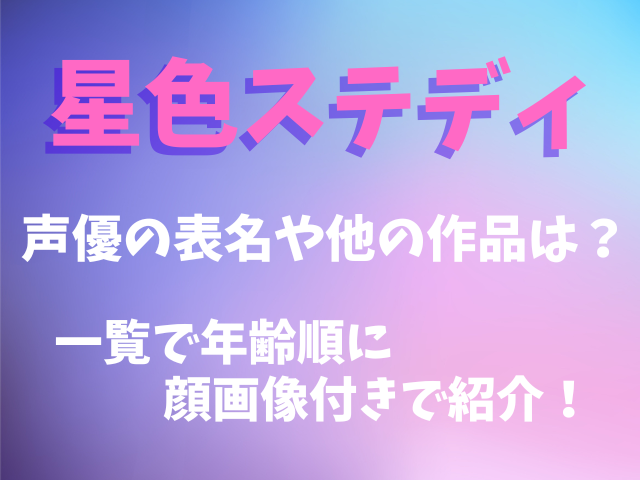 星色ステディ声優の表名や他の作品は？一覧で年齢順に顔画像付きで紹介！