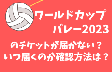 ワールドカップバレー2023のチケットが届かない？いつ届くのか確認方法は？