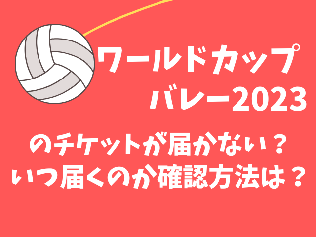 ワールドカップバレー2023のチケットが届かない？いつ届くのか確認方法は？