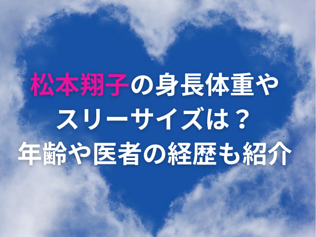 松本翔子の身長体重やスリーサイズは？年齢や医者の経歴も紹介