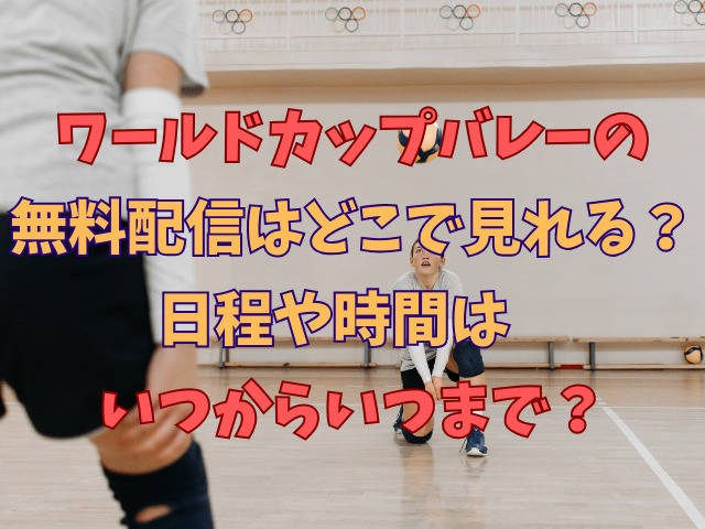 ワールドカップバレーの無料配信はどこで見れる？日程や時間はいつからいつまで？