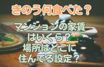 きのう何食べた？マンションの家賃は いくら？ 場所はどこに住んでる設定？