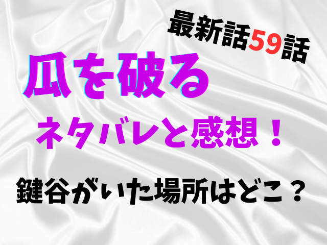 瓜を破る最新話59話ネタバレと感想！鍵谷がいた場所はどこ？