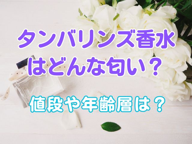 タンバリンズ香水はどんな匂い？値段や年齢層は？