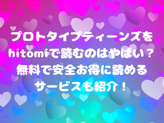 プロトタイプティーンズをhitomiで読むのはやばい？無料で安全お得に読めるサービスも紹介！