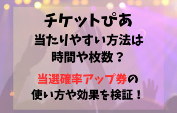 チケットぴあ当たりやすい方法は時間や枚数？当選確率アップ券の使い方や効果を検証！
