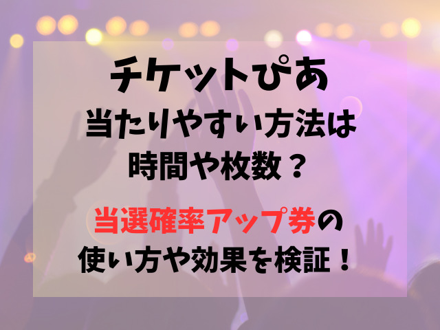 チケットぴあ当たりやすい方法は時間や枚数？当選確率アップ券の使い方や効果を検証！