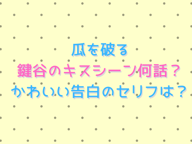 瓜を破る鍵谷のキスシーン何話？かわいい告白のセリフも紹介