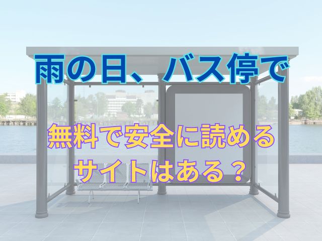 雨の日、バス停では無料で安全に読めるサイトはある？