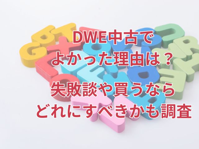 DWE中古でよかった理由は？失敗談や買うならどれにすべきかも調査