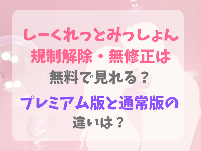 しーくれっとみっしょん規制解除・無修正は無料で見れる？プレミアム版と通常版の違いは？
