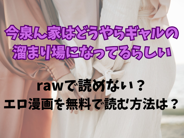 今泉ん家はどうやらギャルの溜まり場になってるらしいrawで読めない？エロ漫画を無料で読む方法は？