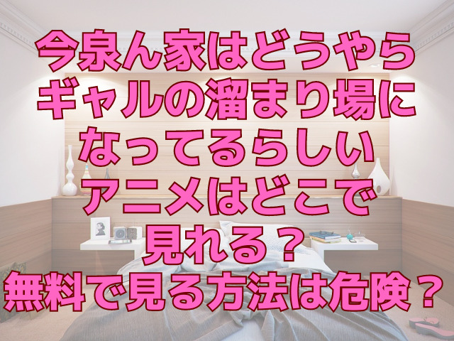 今泉ん家はどうやらギャルの溜まり場になってるらしいアニメはどこで見れる？無料で見る方法は危険？