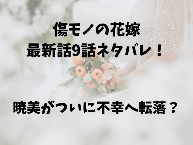 傷モノの花嫁・最新話9話ネタバレ！暁美がついに不幸へ転落？
