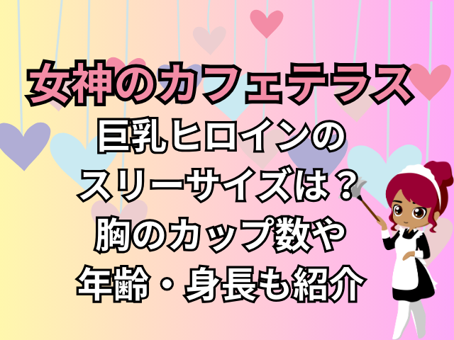 女神のカフェテラス巨乳ヒロインのスリーサイズは？胸のカップ数や年齢・身長も紹介