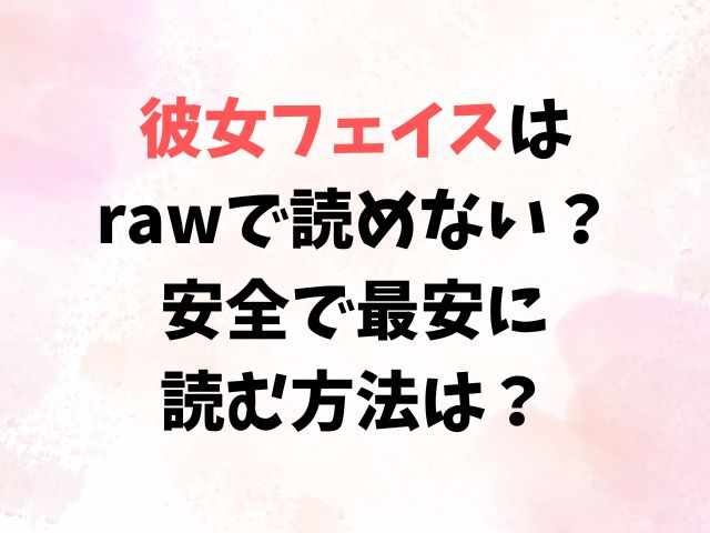 彼女フェイスはrawで読めない？安全で最安に 読む方法は？