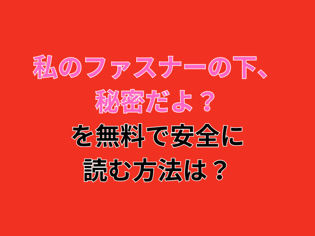 私のファスナーの下、秘密だよ？を無料で安全に読む方法は？