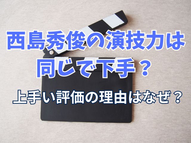 西島秀俊の演技力は同じで下手？上手い評価の理由はなぜ？