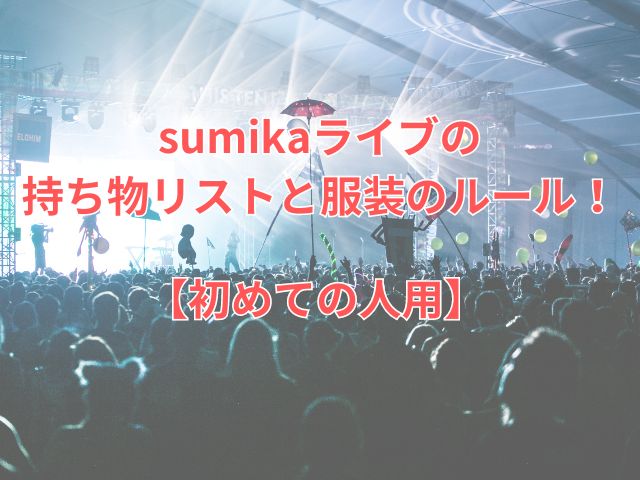 sumikaライブの持ち物リストと服装のルール！【初めての人用】