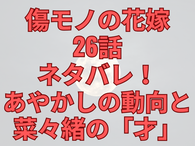 傷モノの花嫁26話ネタバレ！あやかしの動向と菜々緒の「才」