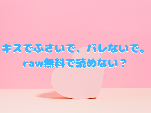 キスでふさいで、バレないで。はraw無料で読めない？漫画ネタバレも！