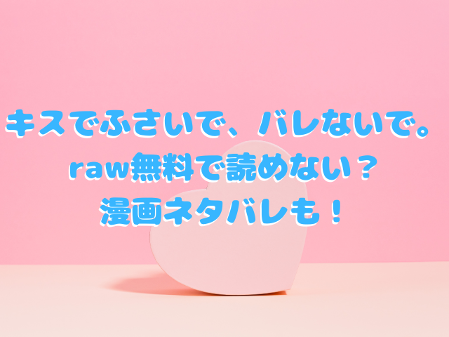 キスでふさいで、バレないで。はraw無料で読めない？漫画ネタバレも！