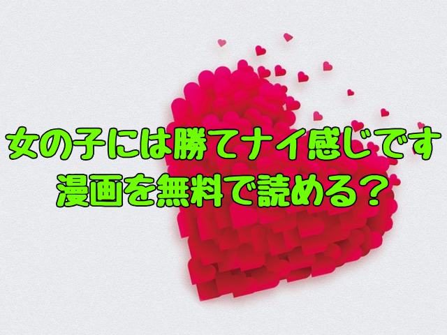 女の子には勝てナイ感じです 漫画を無料で読める？ ネタバレや感想も！