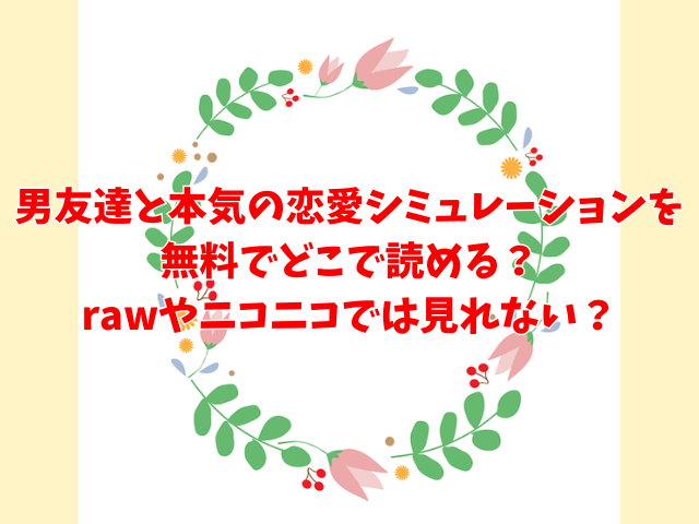 男友達と本気の恋愛シミュレーションを無料でどこで読める？rawやニコニコでは見れない？