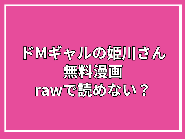 ドMギャルの姫川さんを無料漫画のrawで読めない？