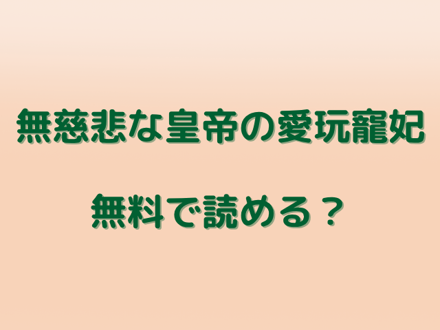 無慈悲な皇帝の愛玩寵妃は無料で読める？最新話までのあらすじネタバレも紹介
