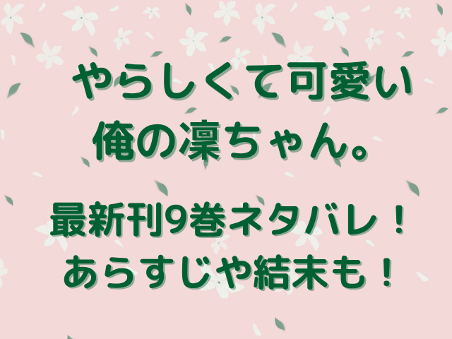 やらしくて可愛い俺の凛ちゃん。最新刊9巻ネタバレ！あらすじや結末も！