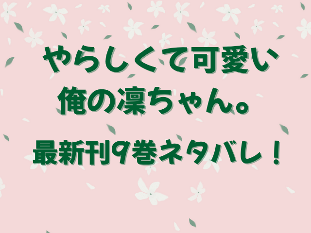 やらしくて可愛い俺の凛ちゃん。最新刊9巻ネタバレ！あらすじや結末も！