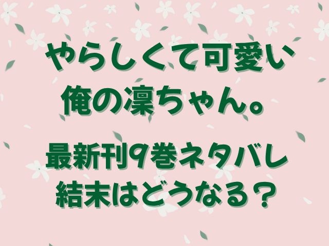 やらしくて可愛い俺の凛ちゃん。最新刊9巻ネタバレ・結末はどうなる？
