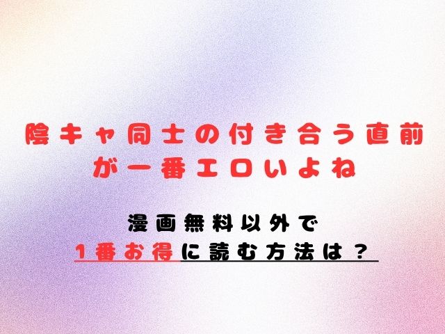 陰キャ同士の付き合う直前が一番エロいよね漫画無料で読む方法は？