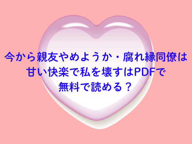 今から親友やめようか・腐れ縁同僚は甘い快楽で私を壊すはPDFで無料で読める？