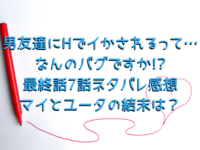 男友達にHでイかされるって…なんのバグですか!?rawで無料で読める方法は?最終話のネタバレ感想も