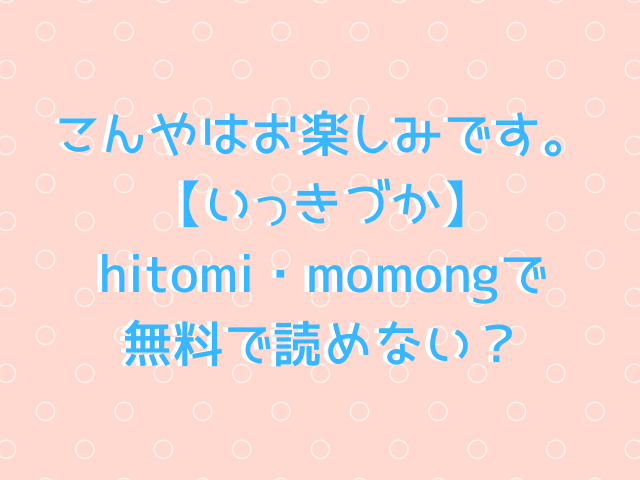 こんやはお楽しみです。【いっきづか】hitomi・momongで無料で読めない？