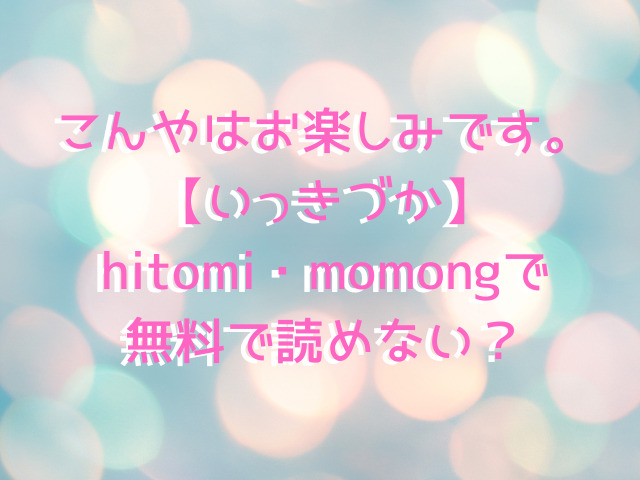 こんやはお楽しみです。【いっきづか】hitomi・momongで無料で読めない？