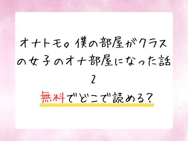 オナトモ。僕の部屋がクラスの女子のオナ部屋になった話2は無料で読めない？全話どこで読める？