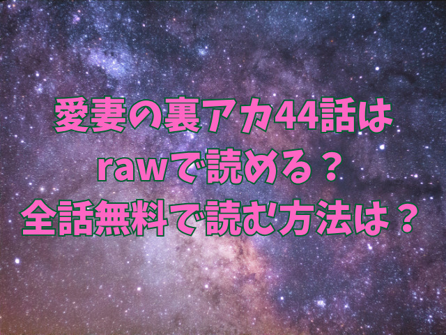 愛妻の裏アカ44話はrawで読める？全話無料で読む方法は？