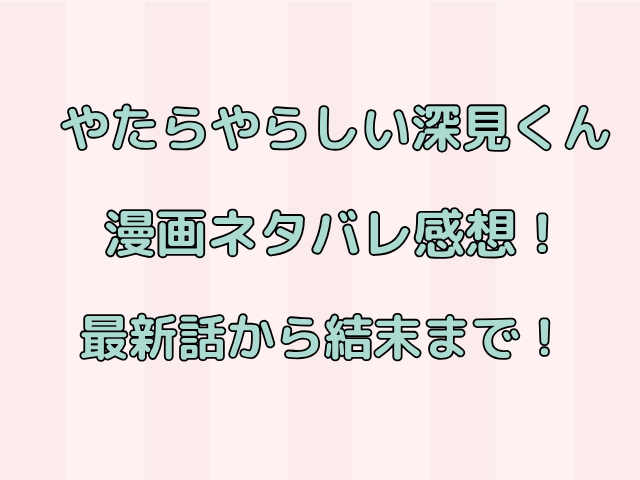 やたらやらしい深見くん漫画ネタバレ感想！最新話から結末まで！